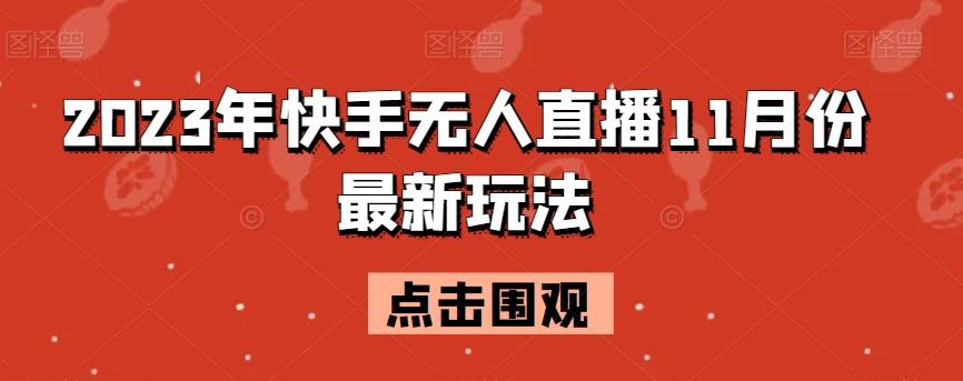 2023年快手无人直播11月份最新玩法-生财社